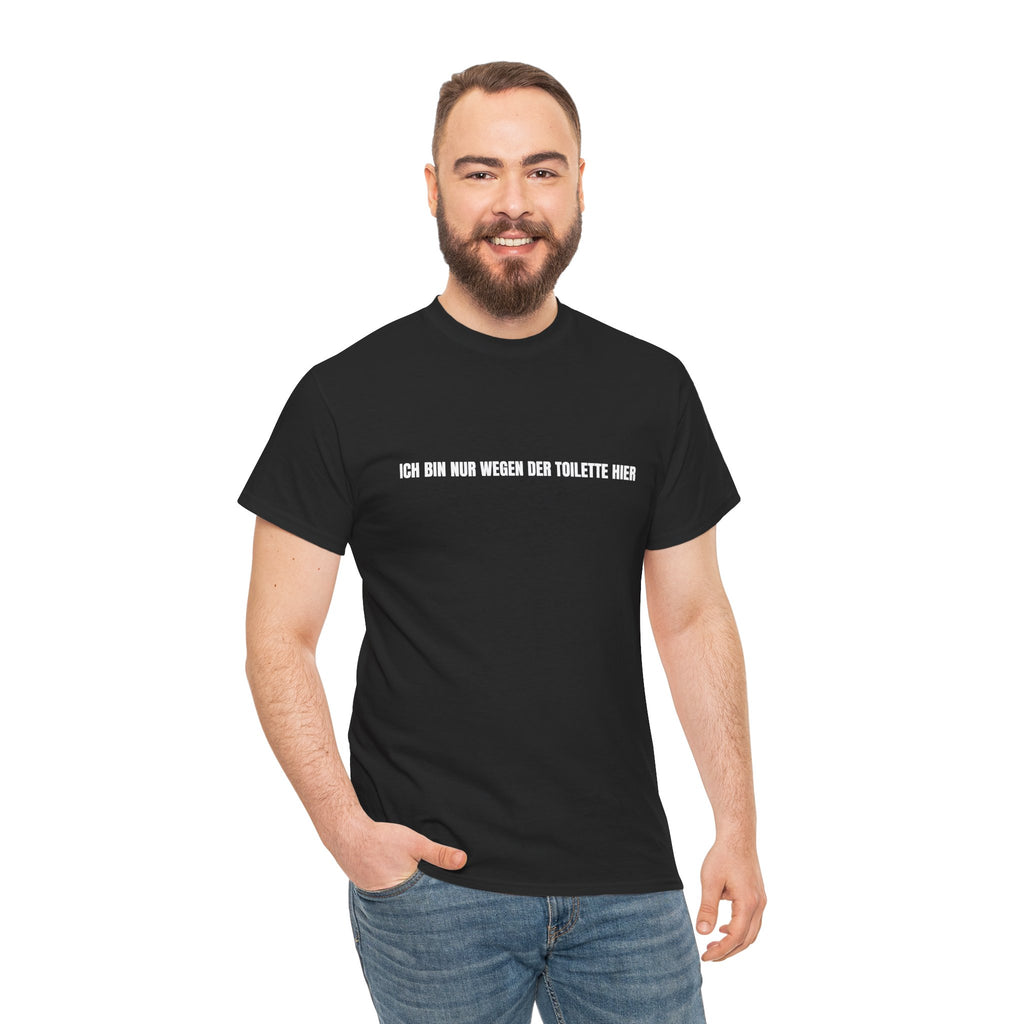 T-Shirt — "Ich bin nur wegen der Toilette hier" Funny German Novelty Tee