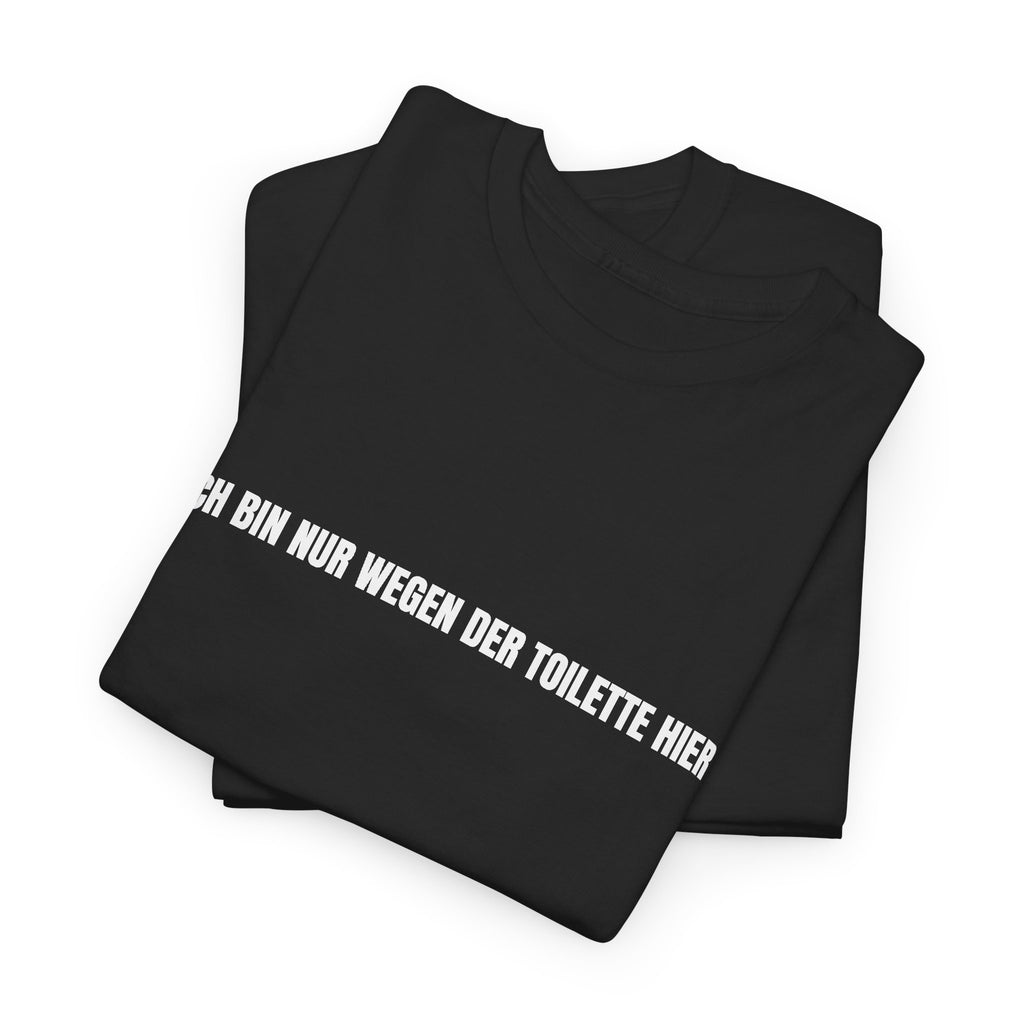 T-Shirt — "Ich bin nur wegen der Toilette hier" Funny German Novelty Tee