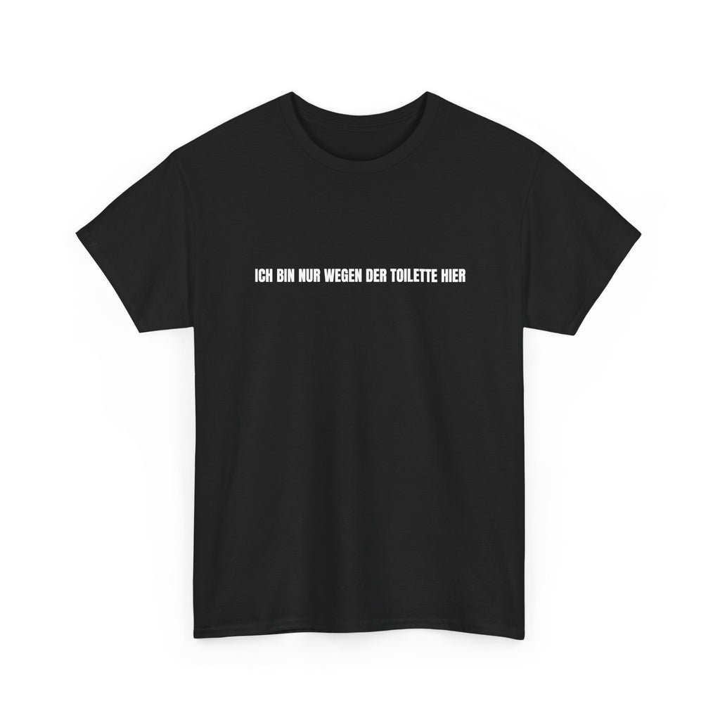 T-Shirt — "Ich bin nur wegen der Toilette hier" Funny German Novelty Tee